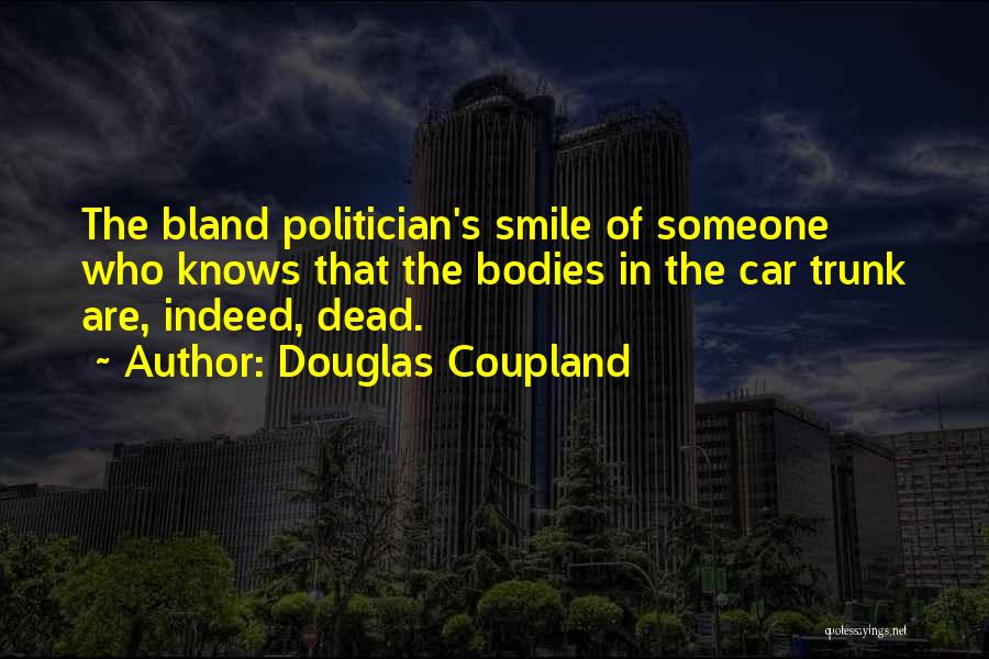 Douglas Coupland Quotes: The Bland Politician's Smile Of Someone Who Knows That The Bodies In The Car Trunk Are, Indeed, Dead.