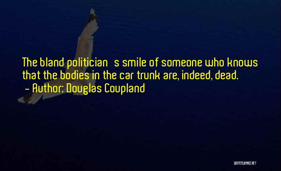 Douglas Coupland Quotes: The Bland Politician's Smile Of Someone Who Knows That The Bodies In The Car Trunk Are, Indeed, Dead.