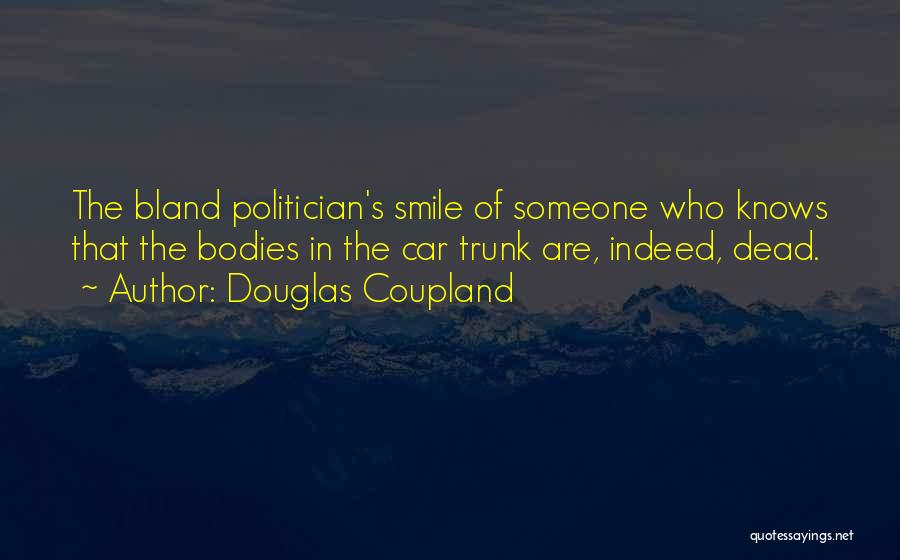 Douglas Coupland Quotes: The Bland Politician's Smile Of Someone Who Knows That The Bodies In The Car Trunk Are, Indeed, Dead.