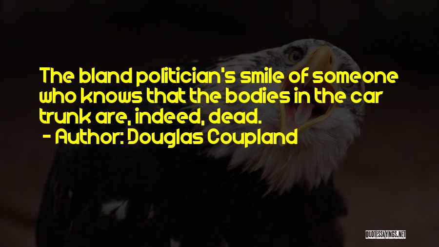 Douglas Coupland Quotes: The Bland Politician's Smile Of Someone Who Knows That The Bodies In The Car Trunk Are, Indeed, Dead.