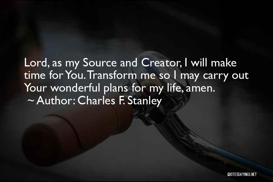 Charles F. Stanley Quotes: Lord, As My Source And Creator, I Will Make Time For You. Transform Me So I May Carry Out Your