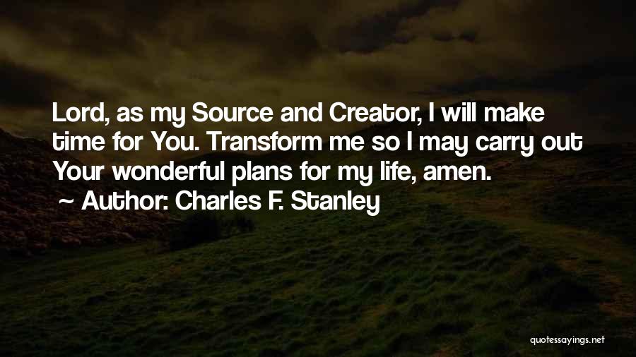 Charles F. Stanley Quotes: Lord, As My Source And Creator, I Will Make Time For You. Transform Me So I May Carry Out Your