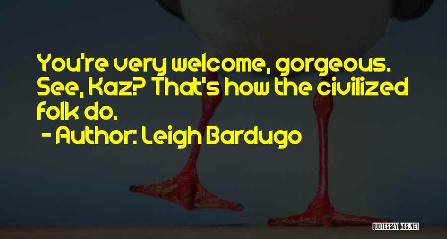 Leigh Bardugo Quotes: You're Very Welcome, Gorgeous. See, Kaz? That's How The Civilized Folk Do.