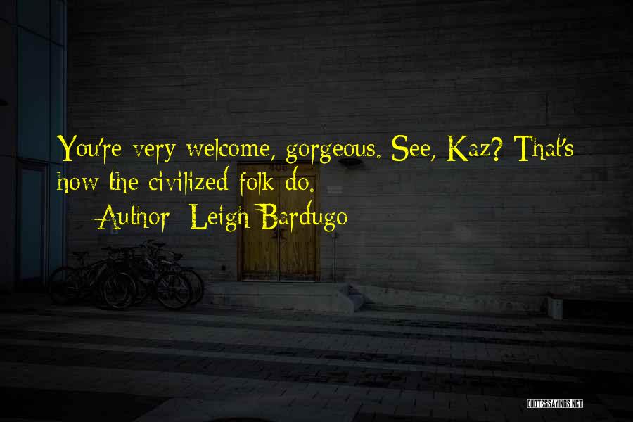Leigh Bardugo Quotes: You're Very Welcome, Gorgeous. See, Kaz? That's How The Civilized Folk Do.