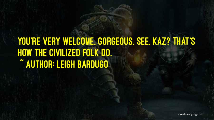 Leigh Bardugo Quotes: You're Very Welcome, Gorgeous. See, Kaz? That's How The Civilized Folk Do.