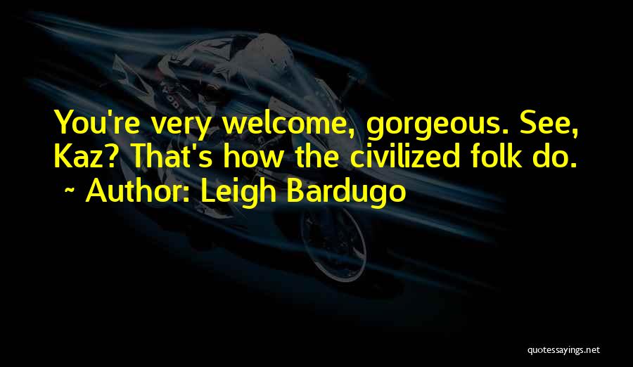 Leigh Bardugo Quotes: You're Very Welcome, Gorgeous. See, Kaz? That's How The Civilized Folk Do.