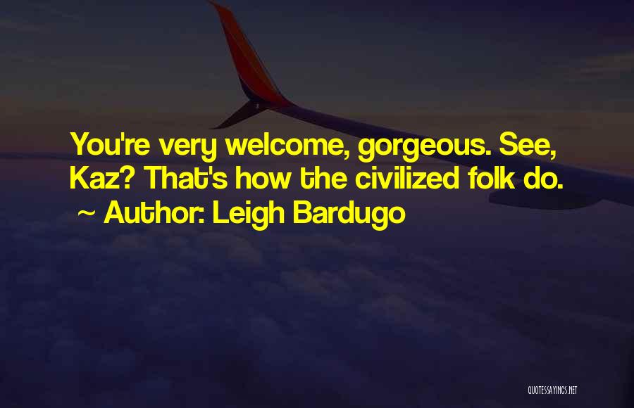 Leigh Bardugo Quotes: You're Very Welcome, Gorgeous. See, Kaz? That's How The Civilized Folk Do.