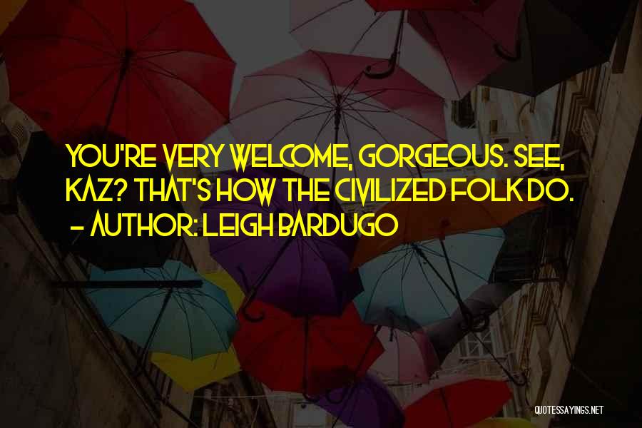 Leigh Bardugo Quotes: You're Very Welcome, Gorgeous. See, Kaz? That's How The Civilized Folk Do.