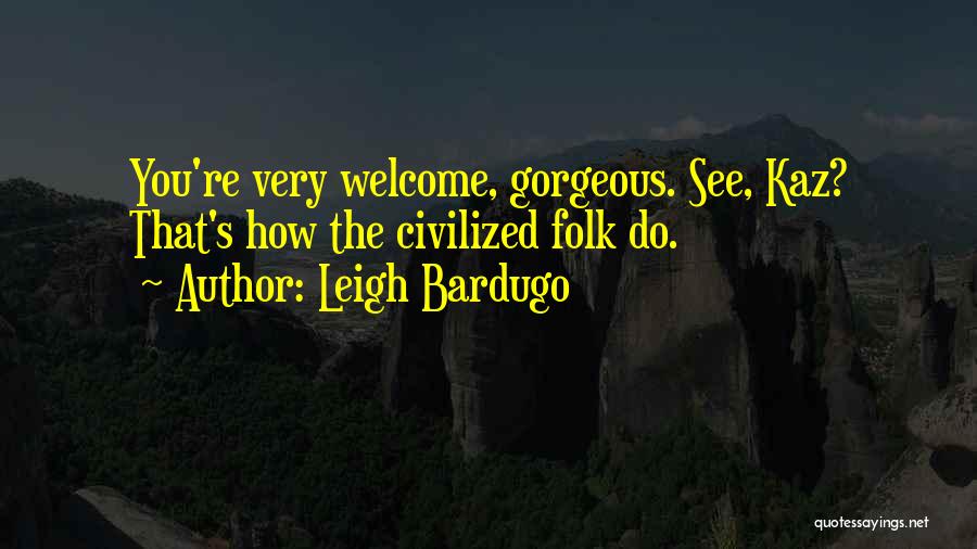 Leigh Bardugo Quotes: You're Very Welcome, Gorgeous. See, Kaz? That's How The Civilized Folk Do.