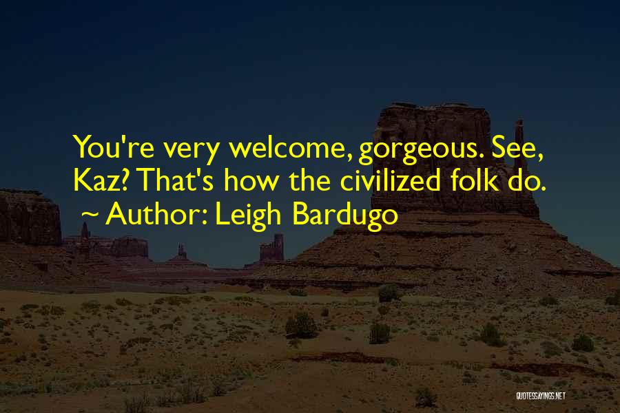 Leigh Bardugo Quotes: You're Very Welcome, Gorgeous. See, Kaz? That's How The Civilized Folk Do.