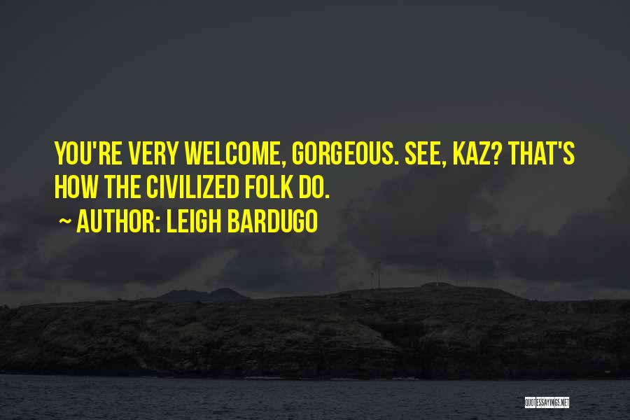 Leigh Bardugo Quotes: You're Very Welcome, Gorgeous. See, Kaz? That's How The Civilized Folk Do.