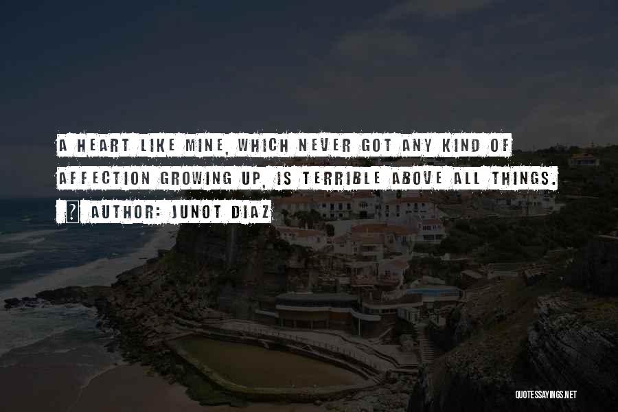 Junot Diaz Quotes: A Heart Like Mine, Which Never Got Any Kind Of Affection Growing Up, Is Terrible Above All Things.