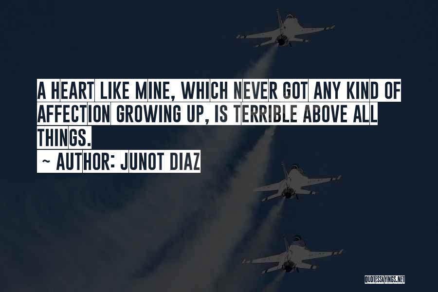Junot Diaz Quotes: A Heart Like Mine, Which Never Got Any Kind Of Affection Growing Up, Is Terrible Above All Things.