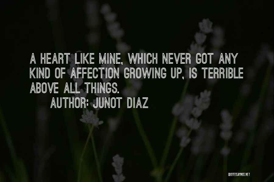 Junot Diaz Quotes: A Heart Like Mine, Which Never Got Any Kind Of Affection Growing Up, Is Terrible Above All Things.
