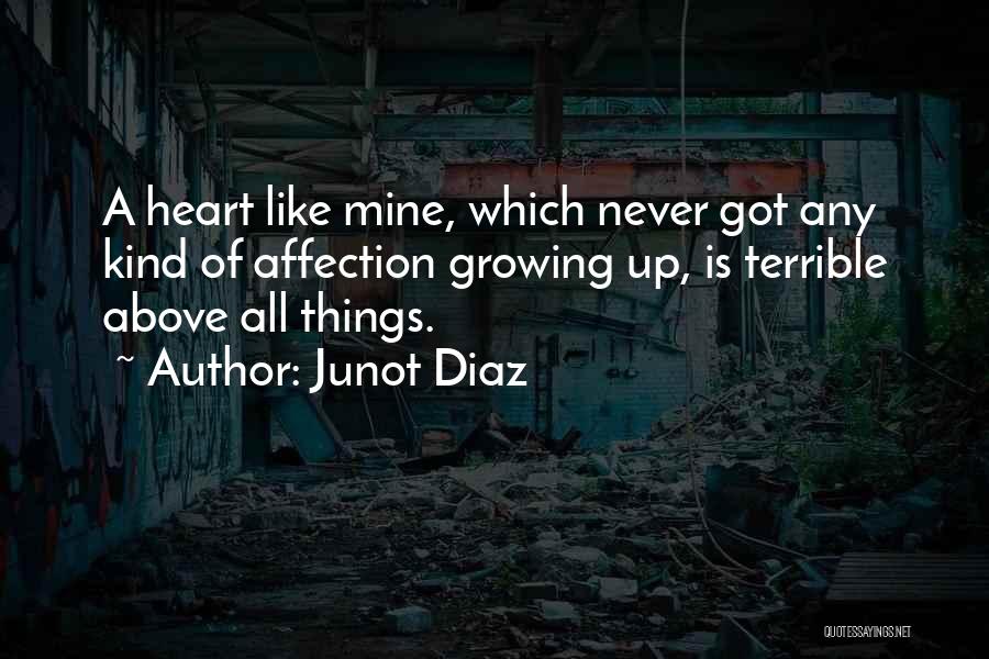 Junot Diaz Quotes: A Heart Like Mine, Which Never Got Any Kind Of Affection Growing Up, Is Terrible Above All Things.