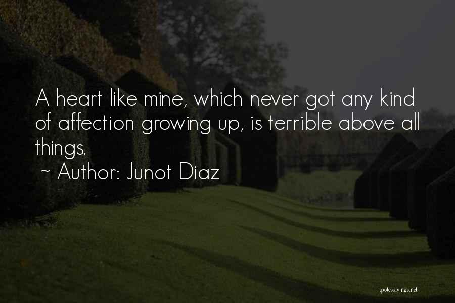 Junot Diaz Quotes: A Heart Like Mine, Which Never Got Any Kind Of Affection Growing Up, Is Terrible Above All Things.