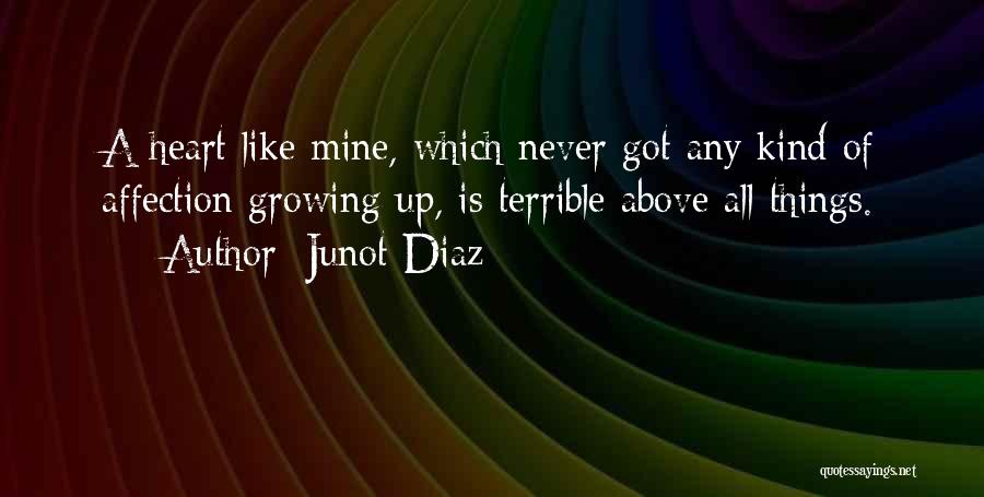 Junot Diaz Quotes: A Heart Like Mine, Which Never Got Any Kind Of Affection Growing Up, Is Terrible Above All Things.