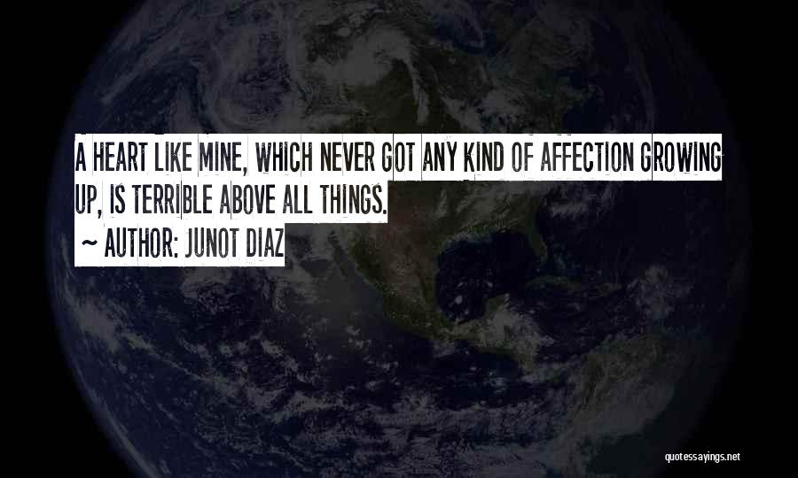 Junot Diaz Quotes: A Heart Like Mine, Which Never Got Any Kind Of Affection Growing Up, Is Terrible Above All Things.
