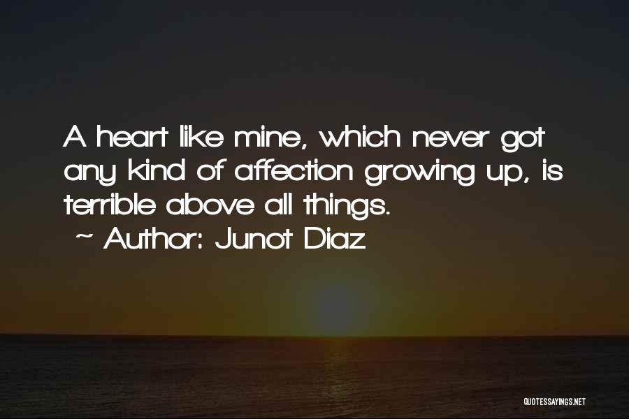 Junot Diaz Quotes: A Heart Like Mine, Which Never Got Any Kind Of Affection Growing Up, Is Terrible Above All Things.
