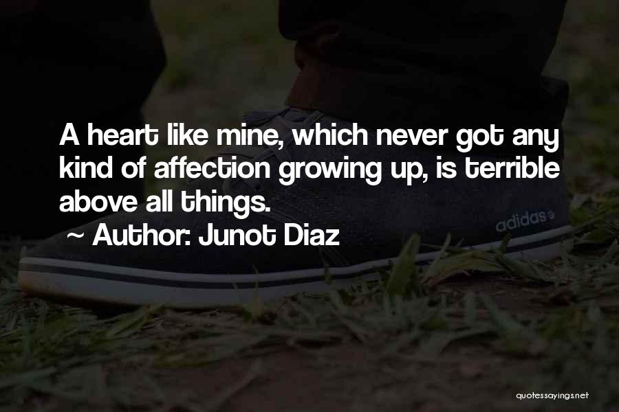 Junot Diaz Quotes: A Heart Like Mine, Which Never Got Any Kind Of Affection Growing Up, Is Terrible Above All Things.