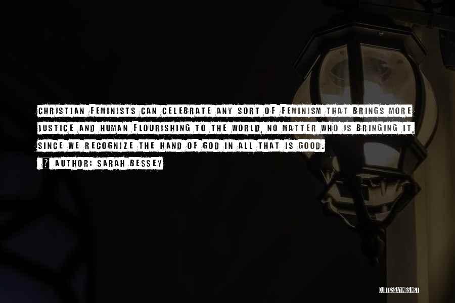 Sarah Bessey Quotes: Christian Feminists Can Celebrate Any Sort Of Feminism That Brings More Justice And Human Flourishing To The World, No Matter