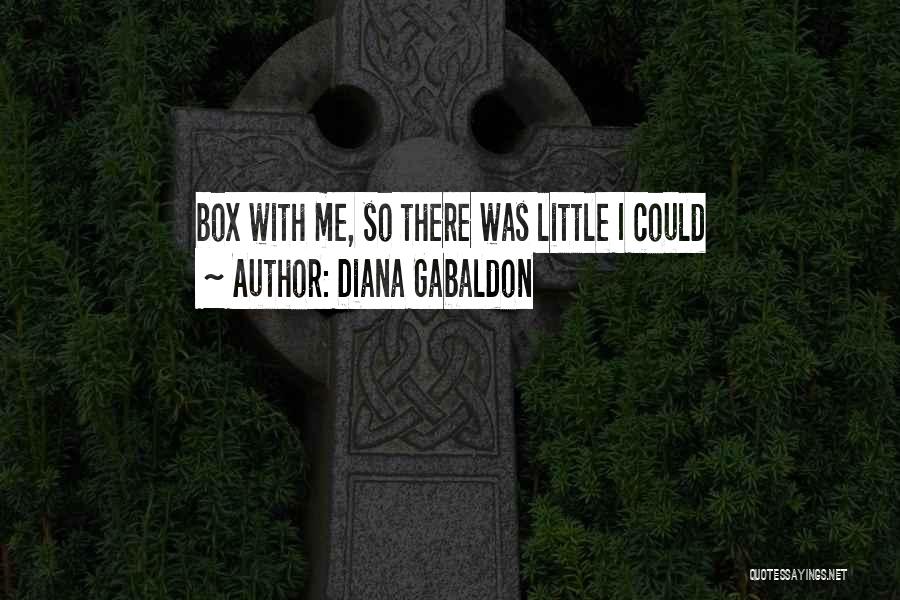 Diana Gabaldon Quotes: Box With Me, So There Was Little I Could
