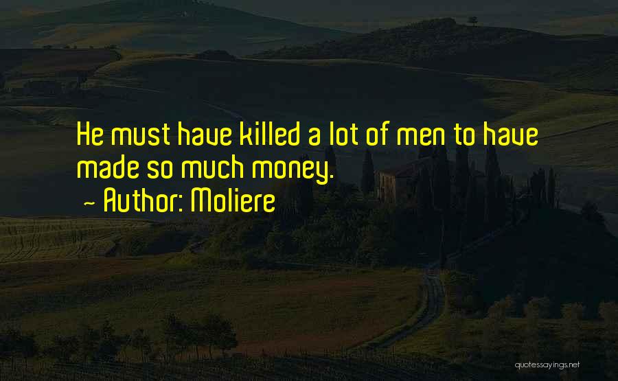 Moliere Quotes: He Must Have Killed A Lot Of Men To Have Made So Much Money.