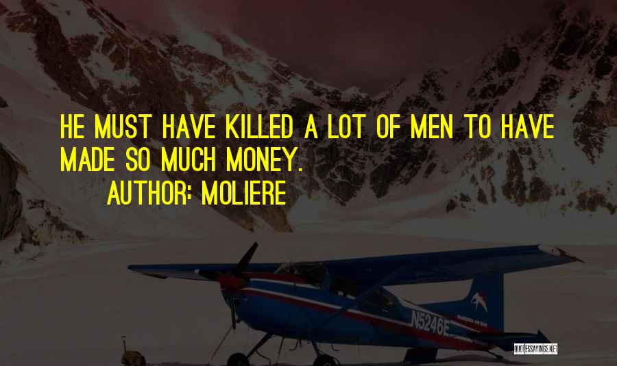Moliere Quotes: He Must Have Killed A Lot Of Men To Have Made So Much Money.