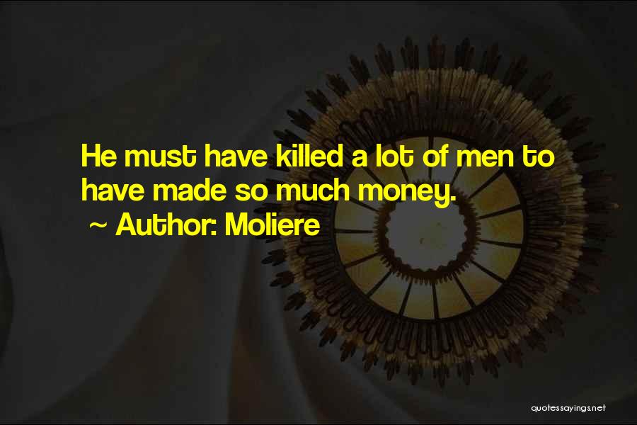 Moliere Quotes: He Must Have Killed A Lot Of Men To Have Made So Much Money.