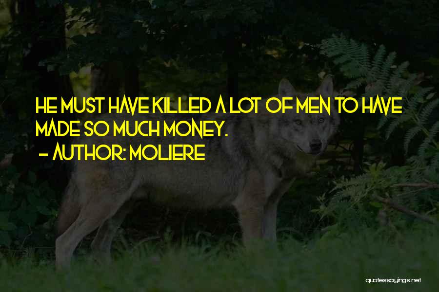 Moliere Quotes: He Must Have Killed A Lot Of Men To Have Made So Much Money.