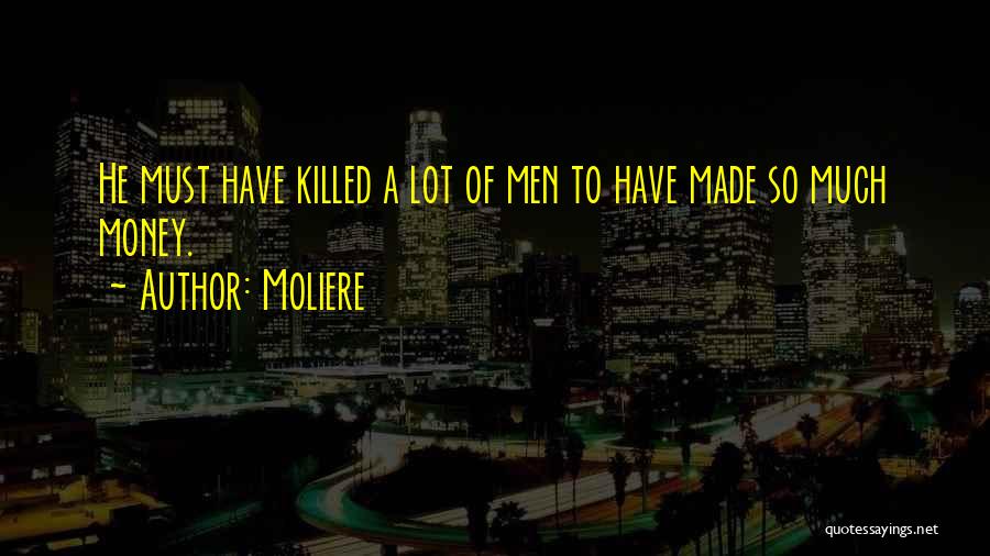 Moliere Quotes: He Must Have Killed A Lot Of Men To Have Made So Much Money.