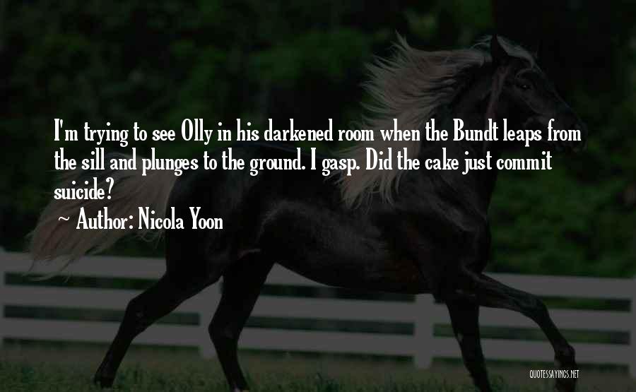 Nicola Yoon Quotes: I'm Trying To See Olly In His Darkened Room When The Bundt Leaps From The Sill And Plunges To The