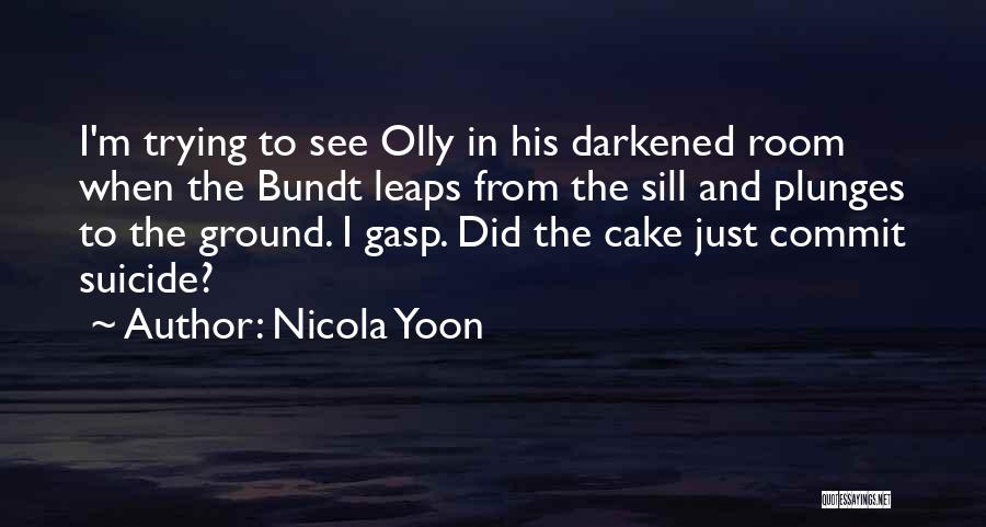 Nicola Yoon Quotes: I'm Trying To See Olly In His Darkened Room When The Bundt Leaps From The Sill And Plunges To The