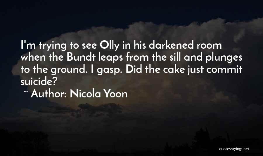 Nicola Yoon Quotes: I'm Trying To See Olly In His Darkened Room When The Bundt Leaps From The Sill And Plunges To The