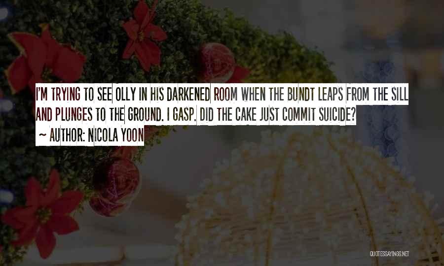 Nicola Yoon Quotes: I'm Trying To See Olly In His Darkened Room When The Bundt Leaps From The Sill And Plunges To The