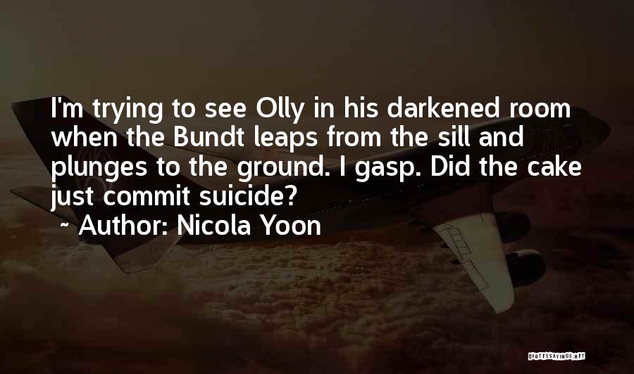 Nicola Yoon Quotes: I'm Trying To See Olly In His Darkened Room When The Bundt Leaps From The Sill And Plunges To The