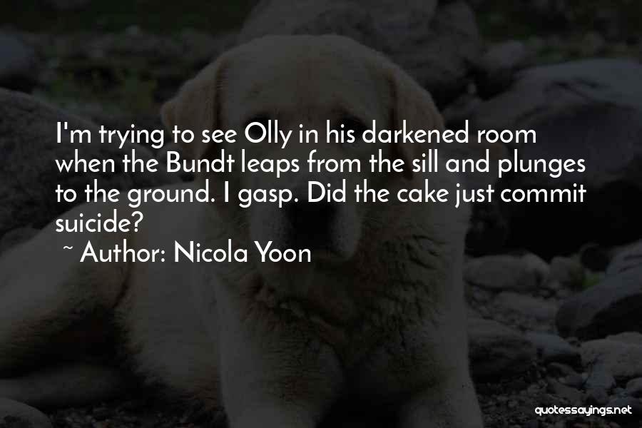 Nicola Yoon Quotes: I'm Trying To See Olly In His Darkened Room When The Bundt Leaps From The Sill And Plunges To The