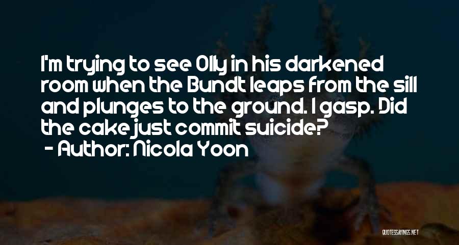 Nicola Yoon Quotes: I'm Trying To See Olly In His Darkened Room When The Bundt Leaps From The Sill And Plunges To The