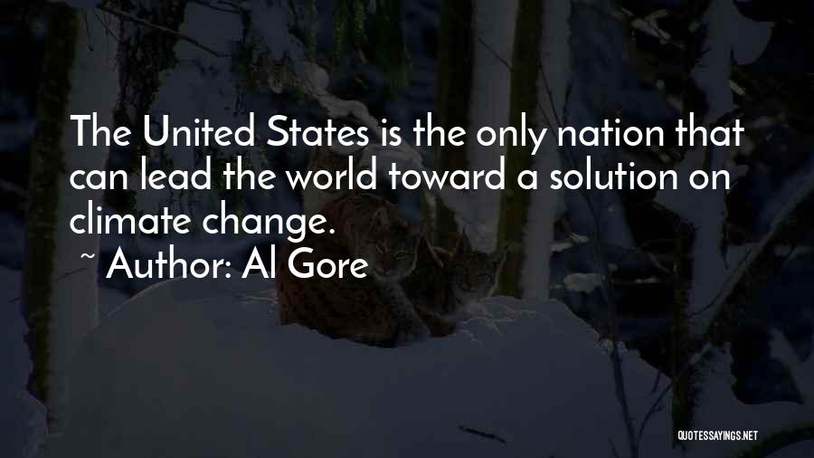 Al Gore Quotes: The United States Is The Only Nation That Can Lead The World Toward A Solution On Climate Change.