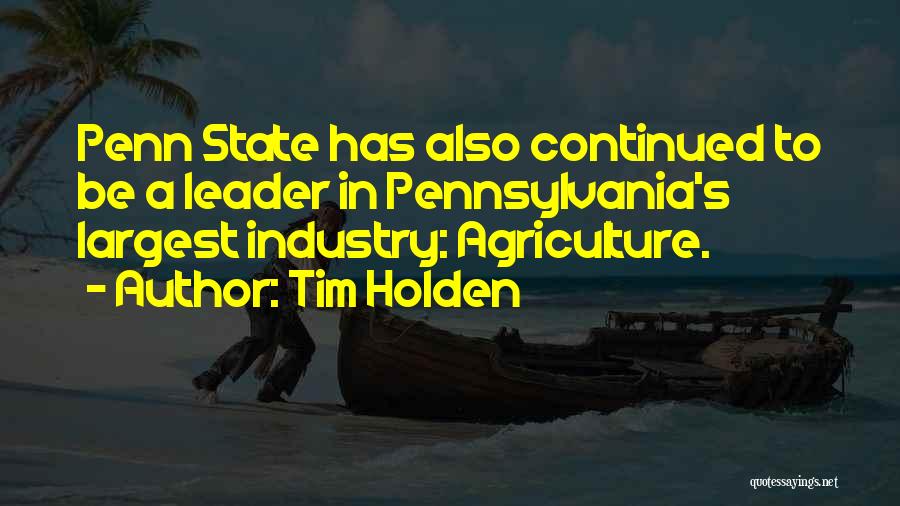 Tim Holden Quotes: Penn State Has Also Continued To Be A Leader In Pennsylvania's Largest Industry: Agriculture.
