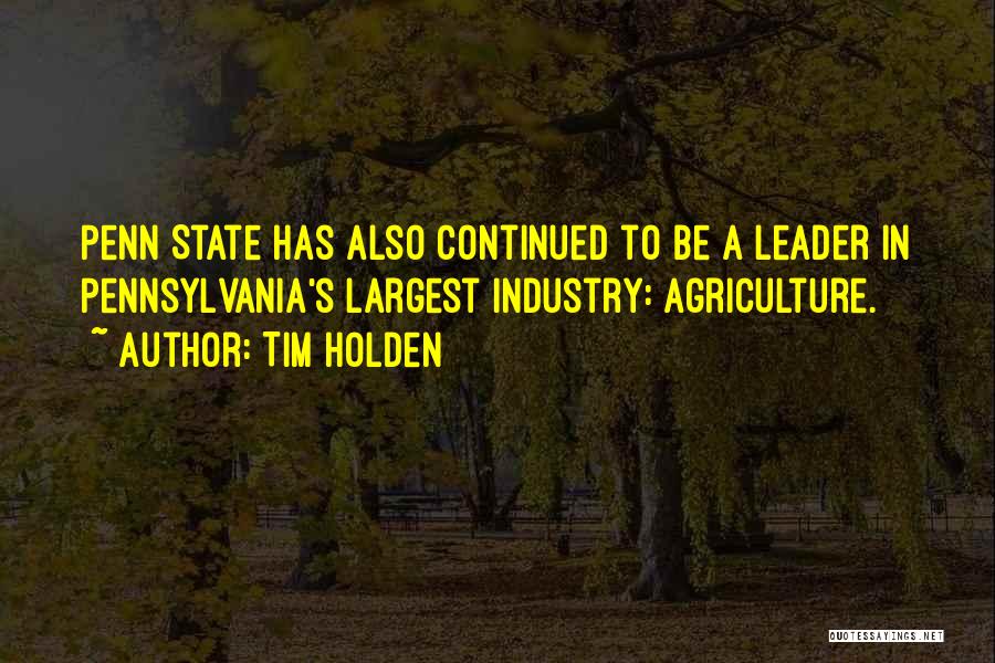 Tim Holden Quotes: Penn State Has Also Continued To Be A Leader In Pennsylvania's Largest Industry: Agriculture.