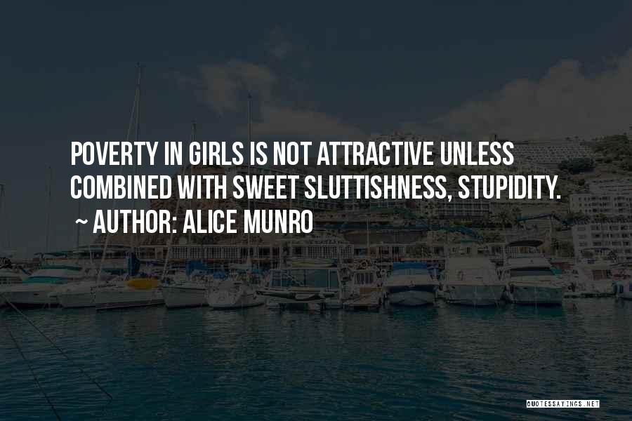Alice Munro Quotes: Poverty In Girls Is Not Attractive Unless Combined With Sweet Sluttishness, Stupidity.
