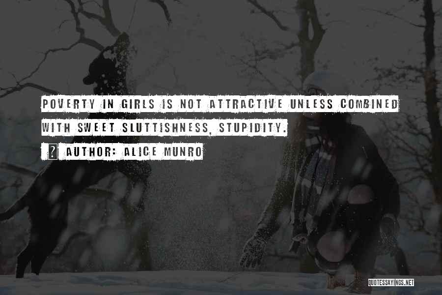 Alice Munro Quotes: Poverty In Girls Is Not Attractive Unless Combined With Sweet Sluttishness, Stupidity.
