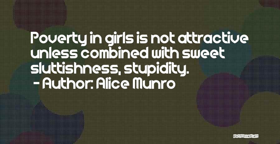 Alice Munro Quotes: Poverty In Girls Is Not Attractive Unless Combined With Sweet Sluttishness, Stupidity.