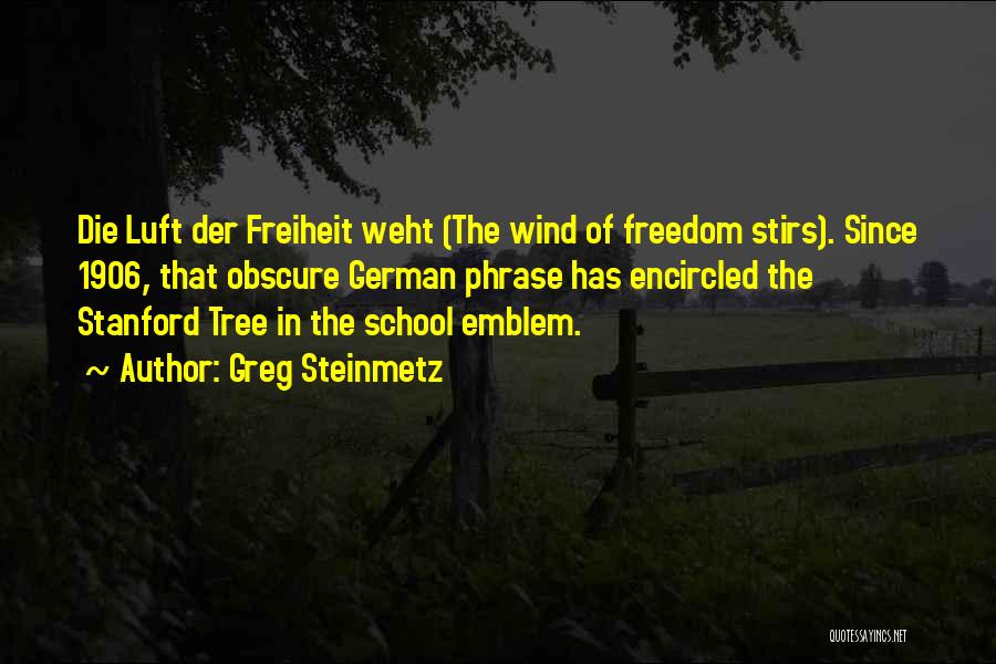 Greg Steinmetz Quotes: Die Luft Der Freiheit Weht (the Wind Of Freedom Stirs). Since 1906, That Obscure German Phrase Has Encircled The Stanford