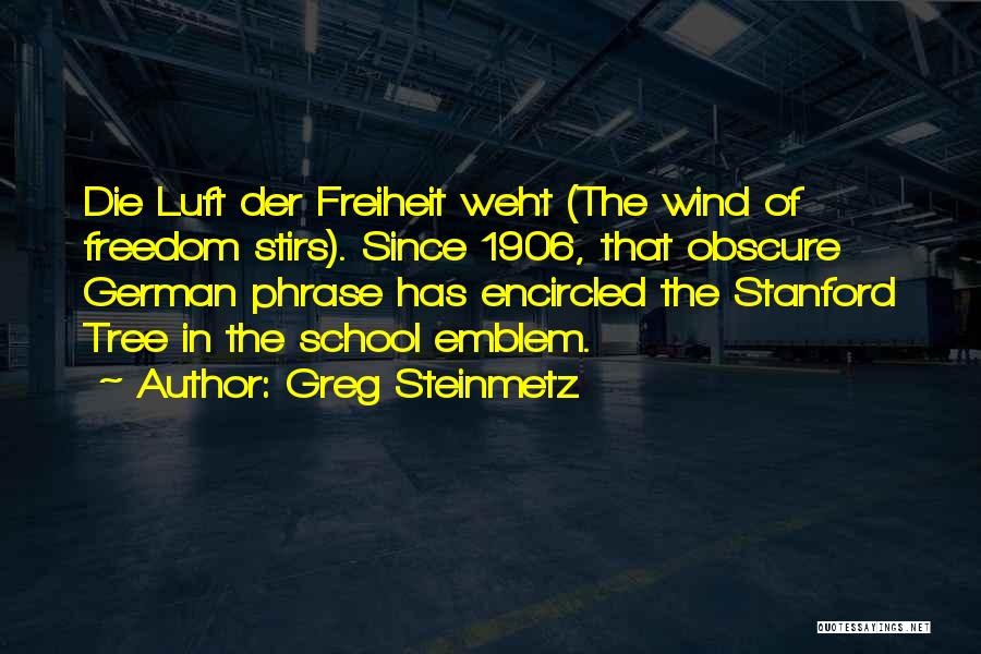 Greg Steinmetz Quotes: Die Luft Der Freiheit Weht (the Wind Of Freedom Stirs). Since 1906, That Obscure German Phrase Has Encircled The Stanford