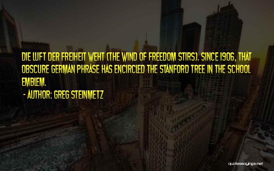 Greg Steinmetz Quotes: Die Luft Der Freiheit Weht (the Wind Of Freedom Stirs). Since 1906, That Obscure German Phrase Has Encircled The Stanford