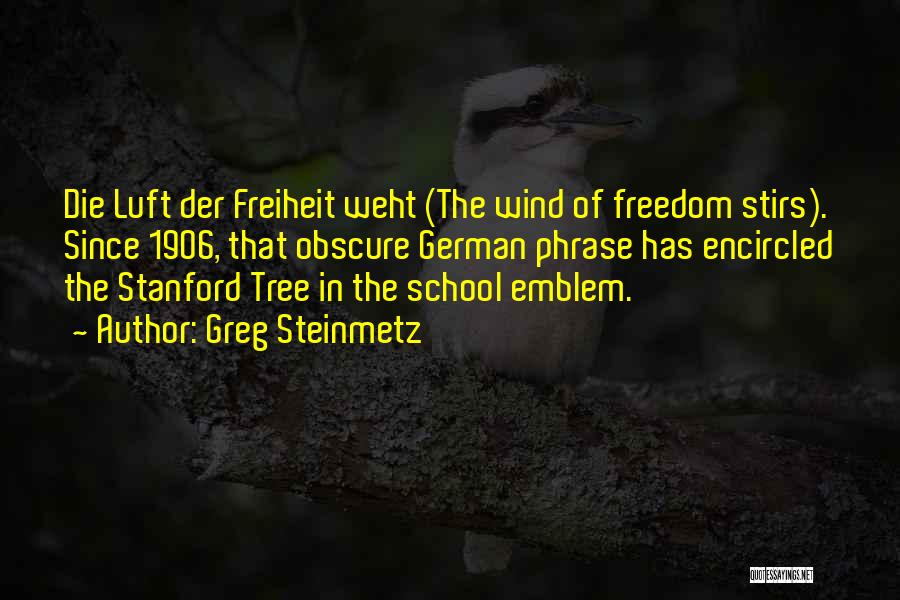 Greg Steinmetz Quotes: Die Luft Der Freiheit Weht (the Wind Of Freedom Stirs). Since 1906, That Obscure German Phrase Has Encircled The Stanford