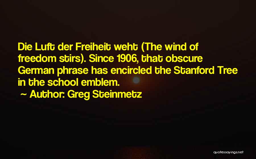 Greg Steinmetz Quotes: Die Luft Der Freiheit Weht (the Wind Of Freedom Stirs). Since 1906, That Obscure German Phrase Has Encircled The Stanford