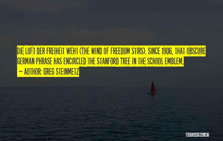 Greg Steinmetz Quotes: Die Luft Der Freiheit Weht (the Wind Of Freedom Stirs). Since 1906, That Obscure German Phrase Has Encircled The Stanford